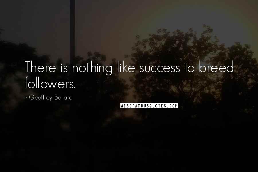 Geoffrey Ballard Quotes: There is nothing like success to breed followers.