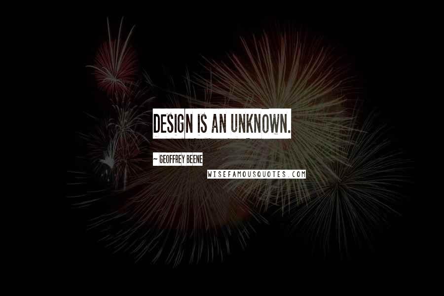 Geoffrey Beene Quotes: Design is an unknown.