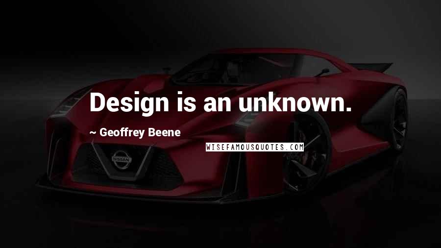 Geoffrey Beene Quotes: Design is an unknown.