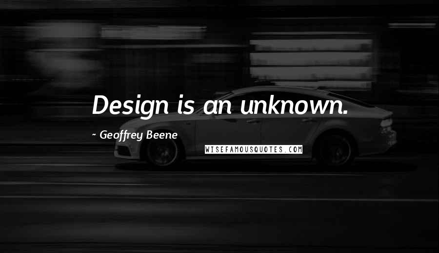 Geoffrey Beene Quotes: Design is an unknown.
