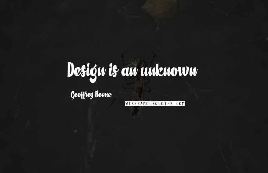 Geoffrey Beene Quotes: Design is an unknown.