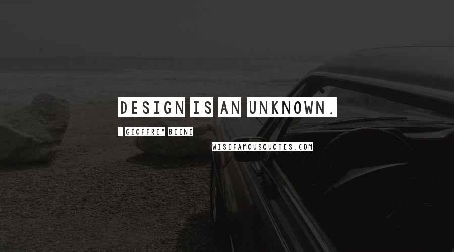 Geoffrey Beene Quotes: Design is an unknown.