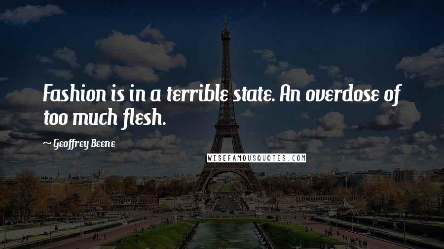 Geoffrey Beene Quotes: Fashion is in a terrible state. An overdose of too much flesh.