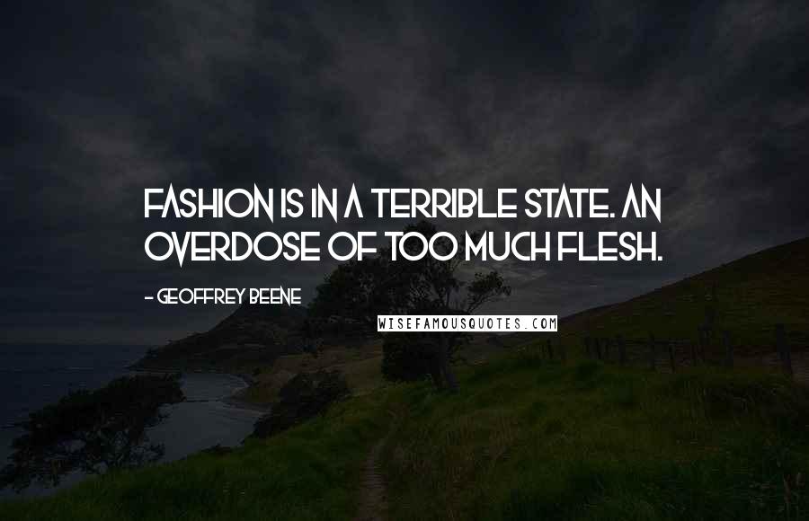 Geoffrey Beene Quotes: Fashion is in a terrible state. An overdose of too much flesh.