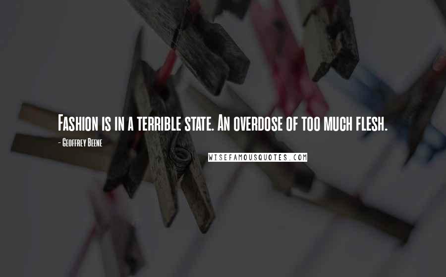 Geoffrey Beene Quotes: Fashion is in a terrible state. An overdose of too much flesh.