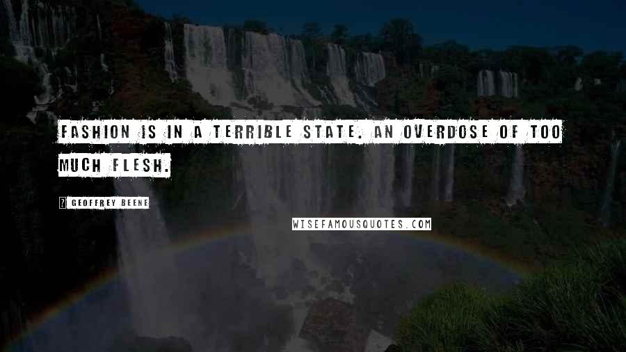 Geoffrey Beene Quotes: Fashion is in a terrible state. An overdose of too much flesh.