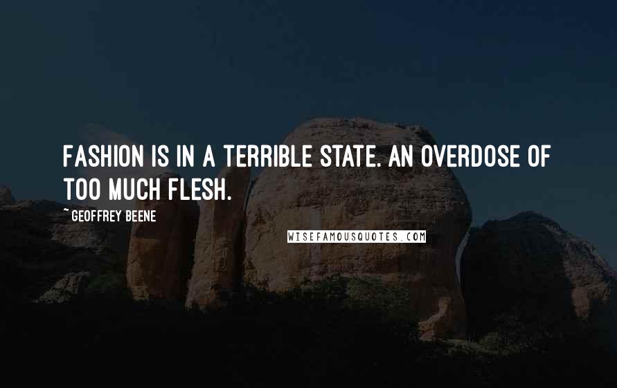 Geoffrey Beene Quotes: Fashion is in a terrible state. An overdose of too much flesh.