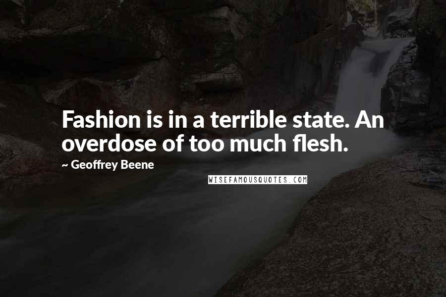 Geoffrey Beene Quotes: Fashion is in a terrible state. An overdose of too much flesh.