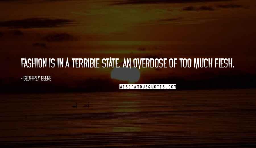 Geoffrey Beene Quotes: Fashion is in a terrible state. An overdose of too much flesh.