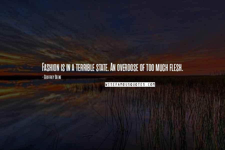 Geoffrey Beene Quotes: Fashion is in a terrible state. An overdose of too much flesh.