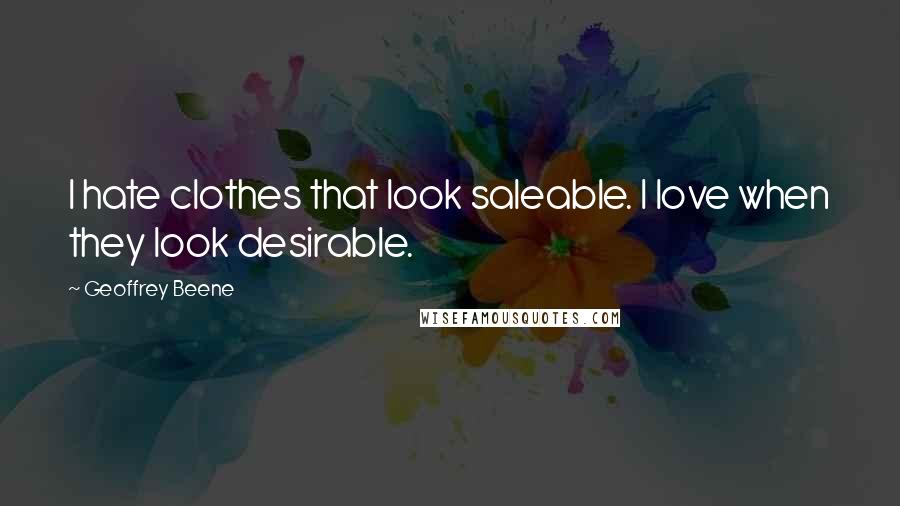 Geoffrey Beene Quotes: I hate clothes that look saleable. I love when they look desirable.