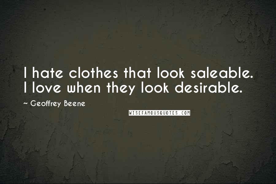 Geoffrey Beene Quotes: I hate clothes that look saleable. I love when they look desirable.