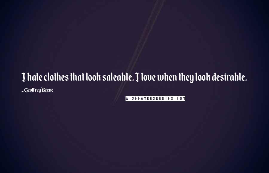 Geoffrey Beene Quotes: I hate clothes that look saleable. I love when they look desirable.