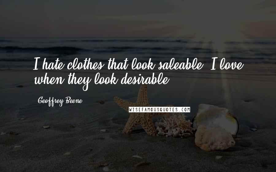 Geoffrey Beene Quotes: I hate clothes that look saleable. I love when they look desirable.
