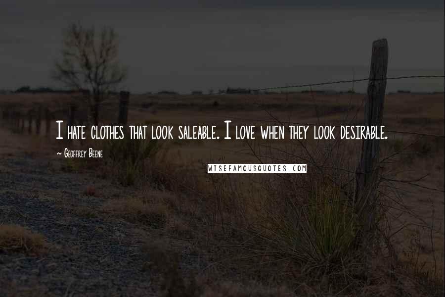 Geoffrey Beene Quotes: I hate clothes that look saleable. I love when they look desirable.