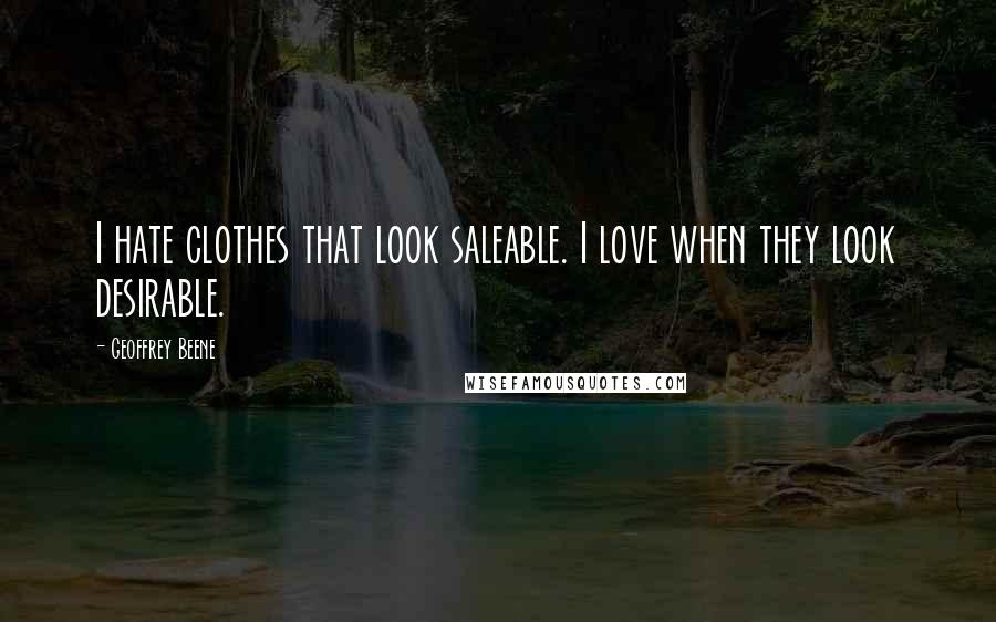 Geoffrey Beene Quotes: I hate clothes that look saleable. I love when they look desirable.