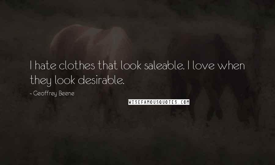Geoffrey Beene Quotes: I hate clothes that look saleable. I love when they look desirable.