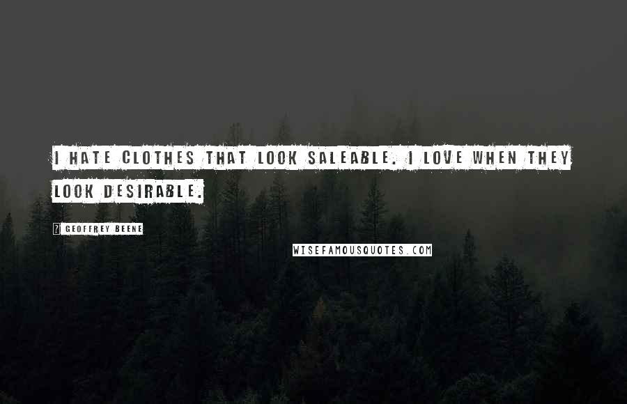Geoffrey Beene Quotes: I hate clothes that look saleable. I love when they look desirable.