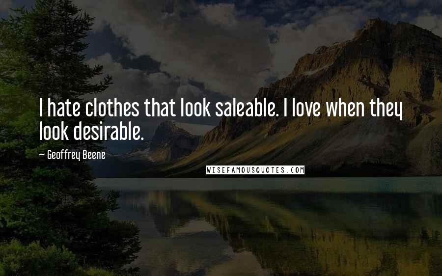 Geoffrey Beene Quotes: I hate clothes that look saleable. I love when they look desirable.
