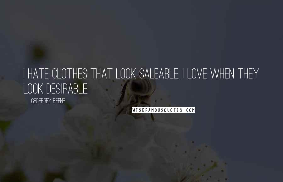 Geoffrey Beene Quotes: I hate clothes that look saleable. I love when they look desirable.