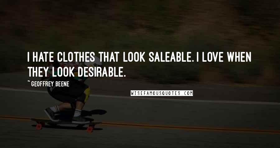 Geoffrey Beene Quotes: I hate clothes that look saleable. I love when they look desirable.