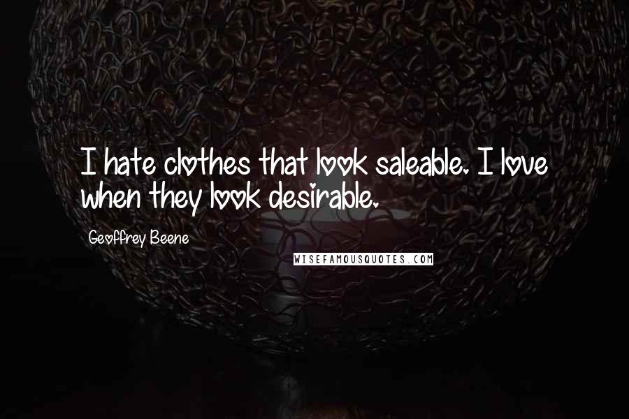 Geoffrey Beene Quotes: I hate clothes that look saleable. I love when they look desirable.