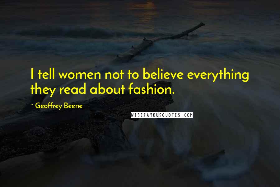 Geoffrey Beene Quotes: I tell women not to believe everything they read about fashion.