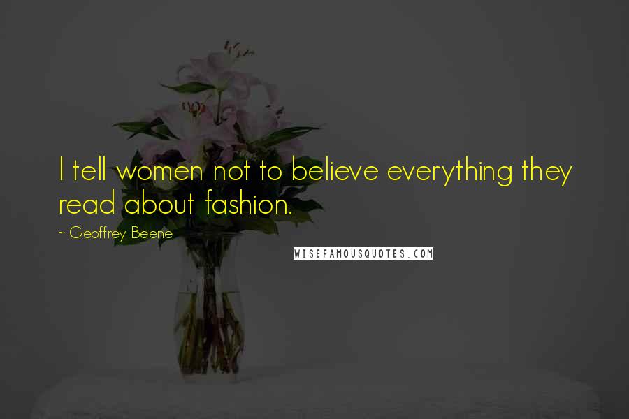 Geoffrey Beene Quotes: I tell women not to believe everything they read about fashion.