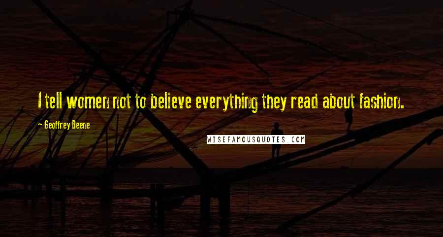 Geoffrey Beene Quotes: I tell women not to believe everything they read about fashion.