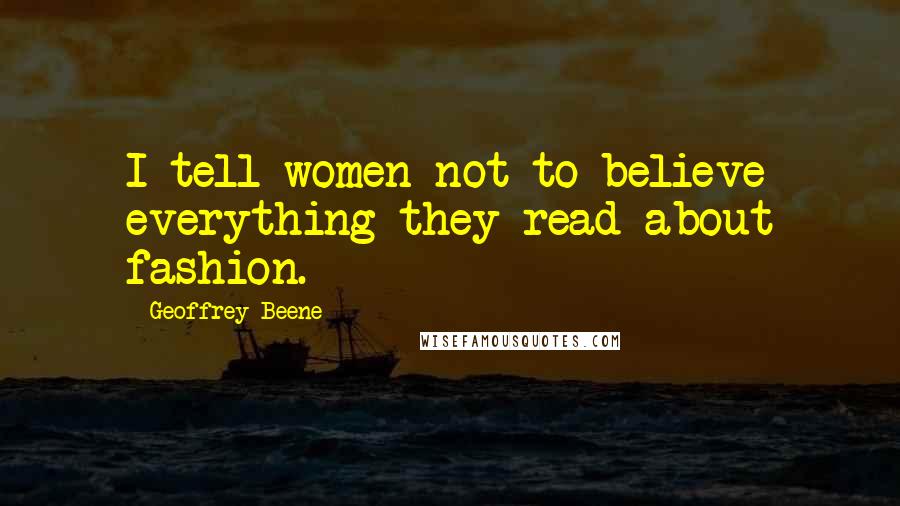 Geoffrey Beene Quotes: I tell women not to believe everything they read about fashion.