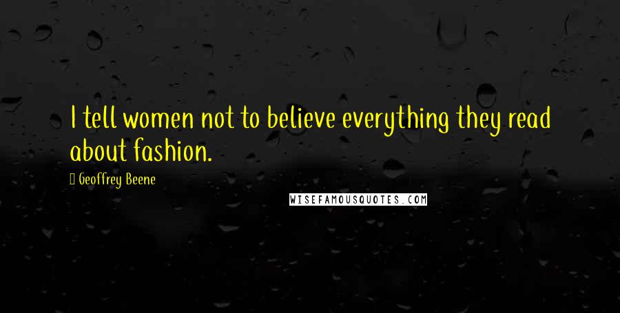 Geoffrey Beene Quotes: I tell women not to believe everything they read about fashion.