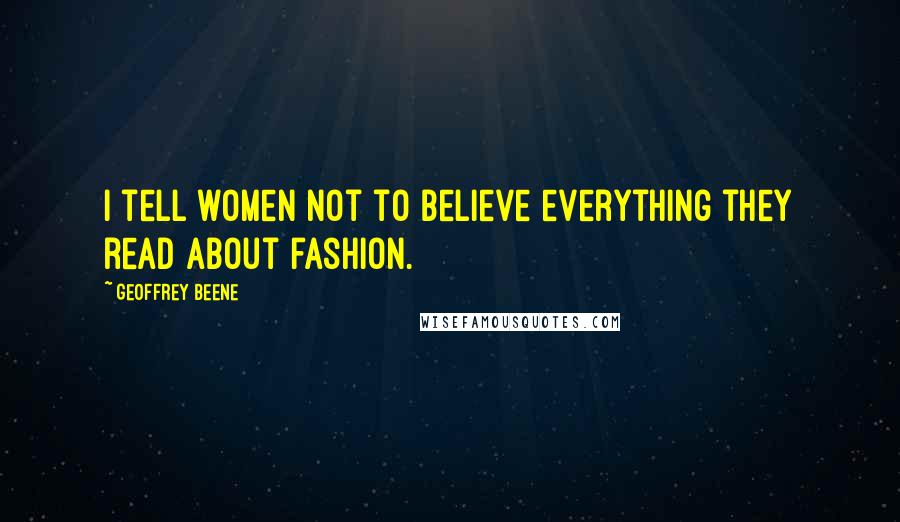 Geoffrey Beene Quotes: I tell women not to believe everything they read about fashion.