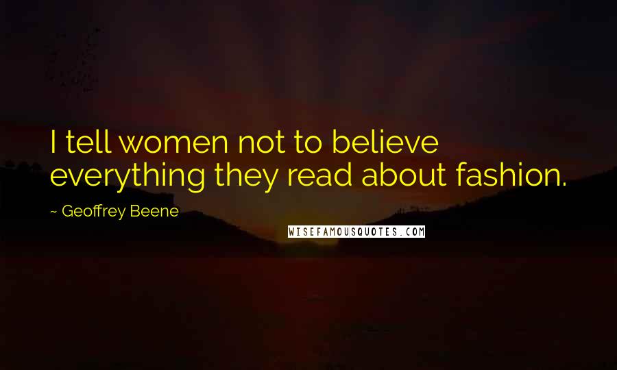 Geoffrey Beene Quotes: I tell women not to believe everything they read about fashion.