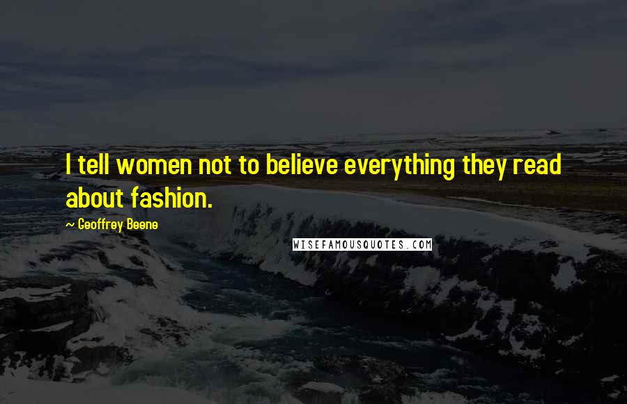 Geoffrey Beene Quotes: I tell women not to believe everything they read about fashion.