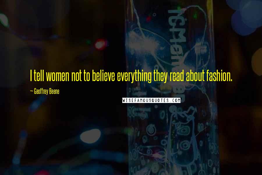 Geoffrey Beene Quotes: I tell women not to believe everything they read about fashion.