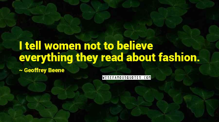 Geoffrey Beene Quotes: I tell women not to believe everything they read about fashion.