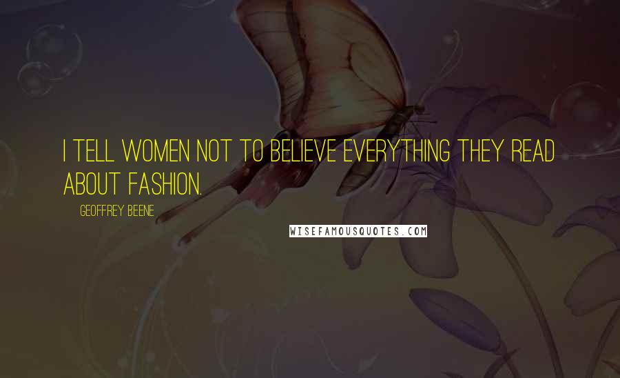 Geoffrey Beene Quotes: I tell women not to believe everything they read about fashion.