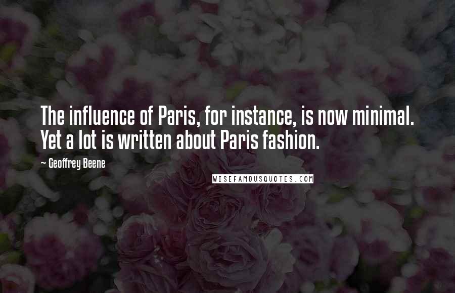 Geoffrey Beene Quotes: The influence of Paris, for instance, is now minimal. Yet a lot is written about Paris fashion.