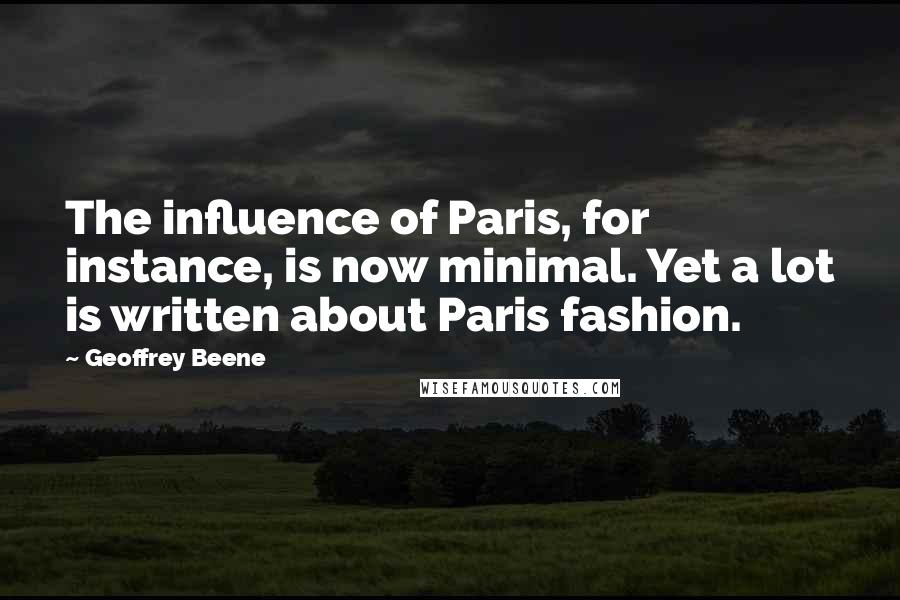 Geoffrey Beene Quotes: The influence of Paris, for instance, is now minimal. Yet a lot is written about Paris fashion.