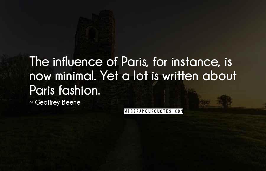 Geoffrey Beene Quotes: The influence of Paris, for instance, is now minimal. Yet a lot is written about Paris fashion.