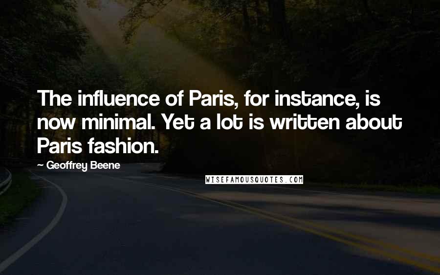 Geoffrey Beene Quotes: The influence of Paris, for instance, is now minimal. Yet a lot is written about Paris fashion.