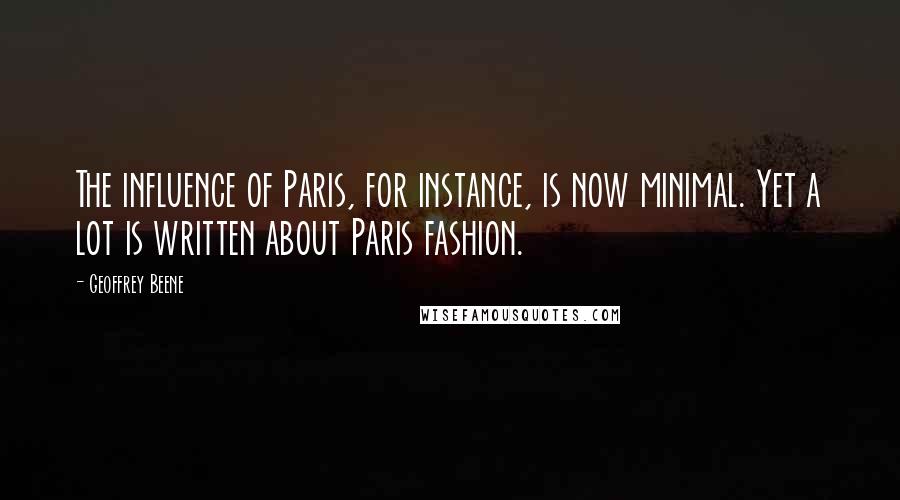 Geoffrey Beene Quotes: The influence of Paris, for instance, is now minimal. Yet a lot is written about Paris fashion.