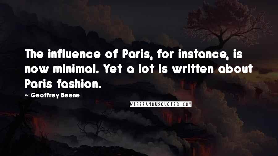 Geoffrey Beene Quotes: The influence of Paris, for instance, is now minimal. Yet a lot is written about Paris fashion.