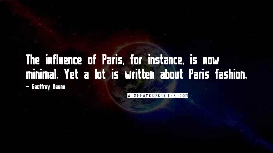 Geoffrey Beene Quotes: The influence of Paris, for instance, is now minimal. Yet a lot is written about Paris fashion.