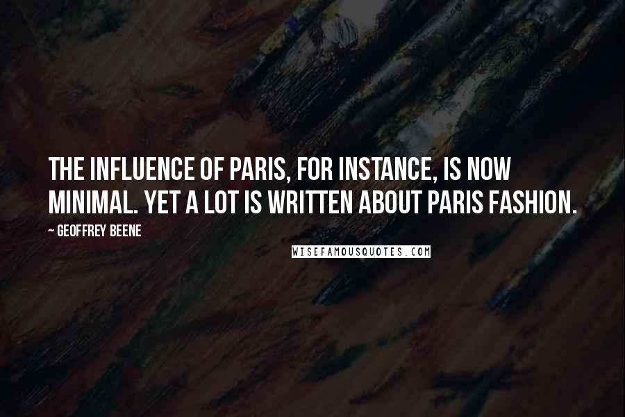 Geoffrey Beene Quotes: The influence of Paris, for instance, is now minimal. Yet a lot is written about Paris fashion.