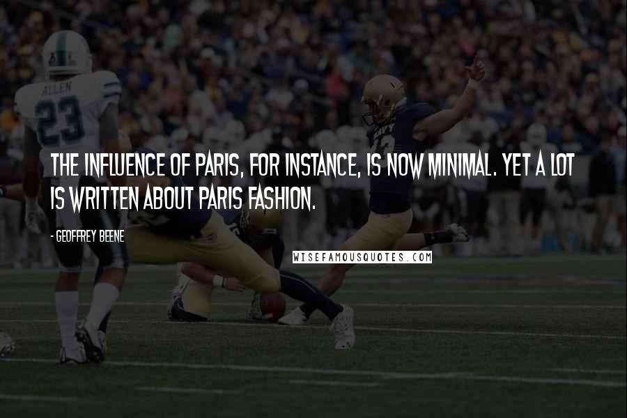 Geoffrey Beene Quotes: The influence of Paris, for instance, is now minimal. Yet a lot is written about Paris fashion.