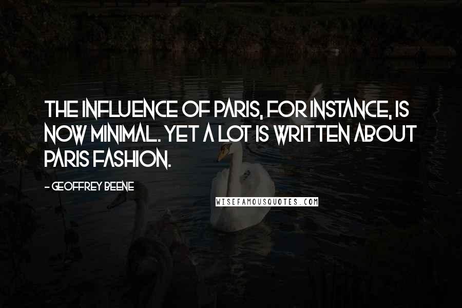 Geoffrey Beene Quotes: The influence of Paris, for instance, is now minimal. Yet a lot is written about Paris fashion.