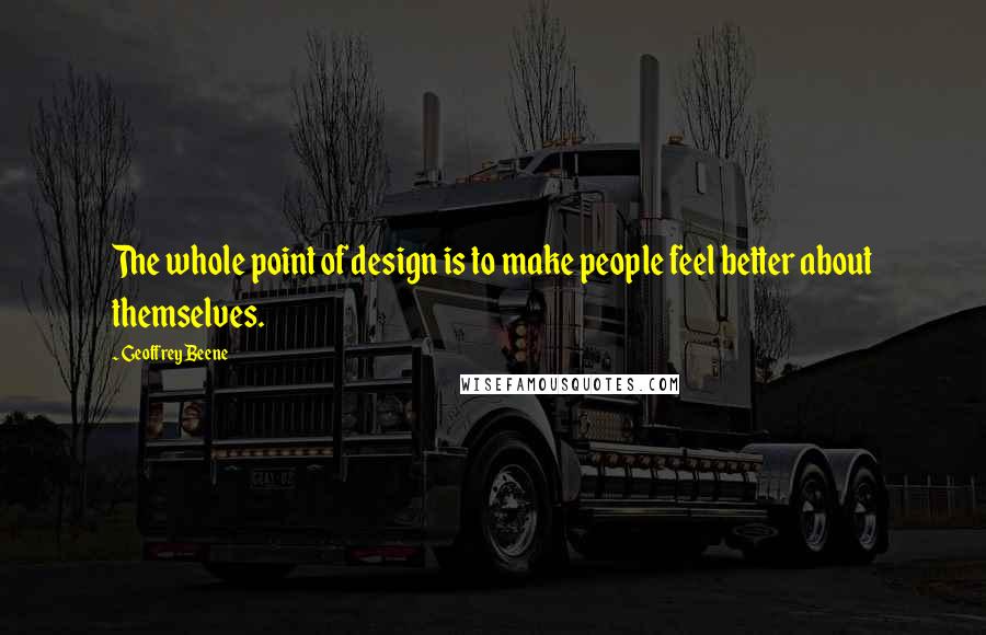 Geoffrey Beene Quotes: The whole point of design is to make people feel better about themselves.