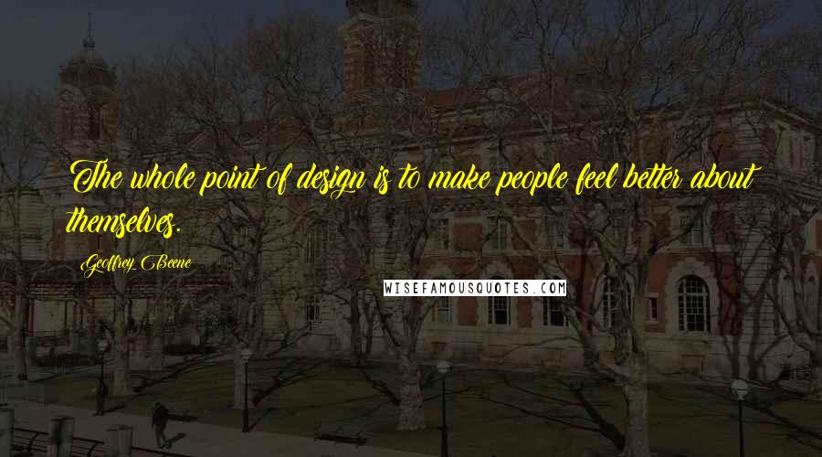 Geoffrey Beene Quotes: The whole point of design is to make people feel better about themselves.