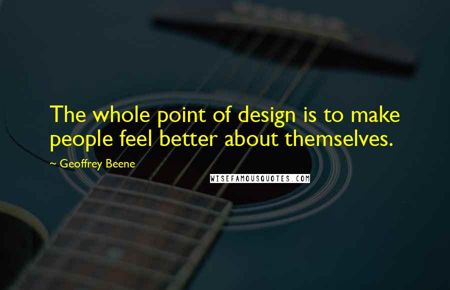 Geoffrey Beene Quotes: The whole point of design is to make people feel better about themselves.